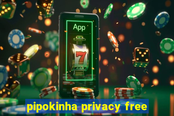 pipokinha privacy free